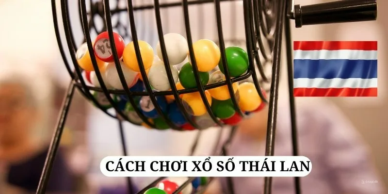 Cách chơi xổ Thái Lan đơn giản qua 3 bước